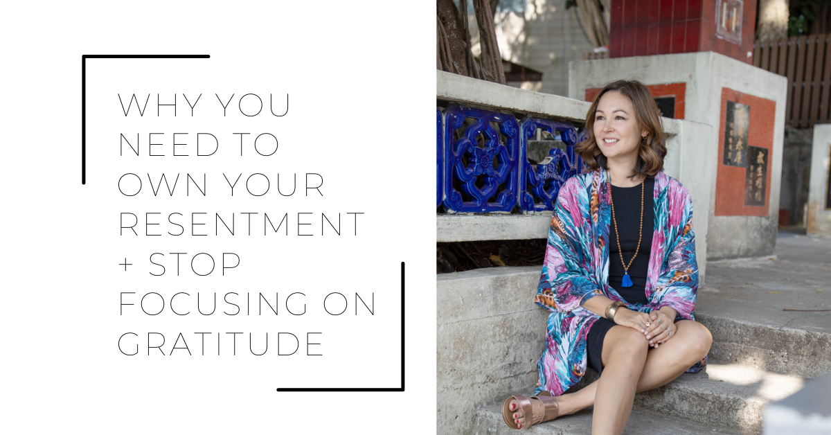 Why You Need To Own Your Resentment + Stop Focusing on Gratitude